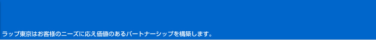 ラップ東京はお客様のニーズに応え価値のあるパートナーシップを構築します。
