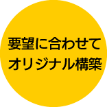 要望にあわせてオリジナル構築